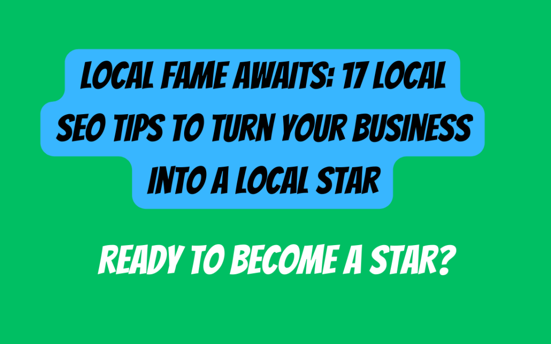 Local Fame Awaits: 17 Local SEO Tips to Turn Your Business into a Local Star